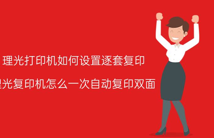 理光打印机如何设置逐套复印 理光复印机怎么一次自动复印双面？